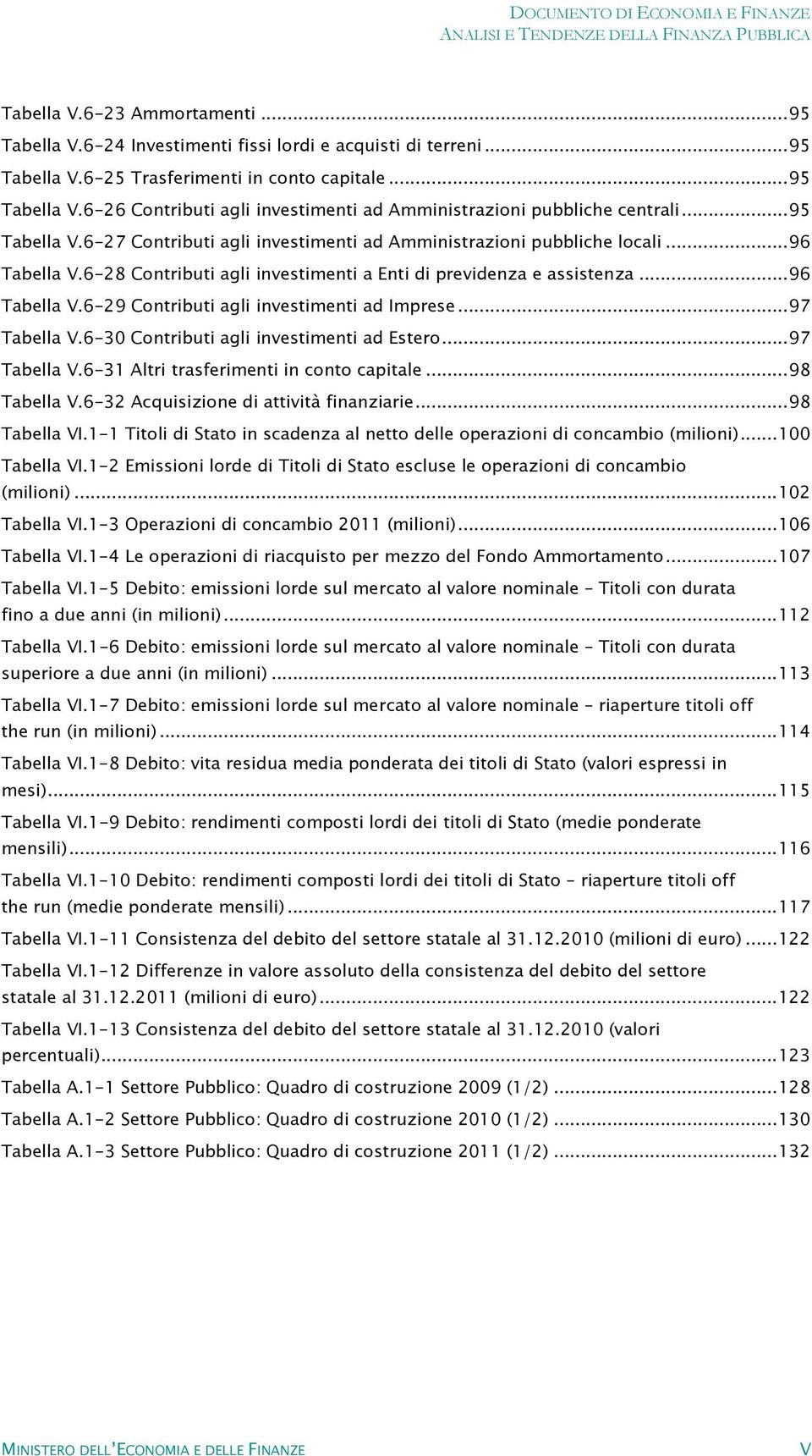 .. 97 Tabella V.6-30 Contributi agli investimenti ad Estero... 97 Tabella V.6-31 Altri trasferimenti in conto capitale... 98 Tabella V.6-32 Acquisizione di attività finanziarie... 98 Tabella VI.