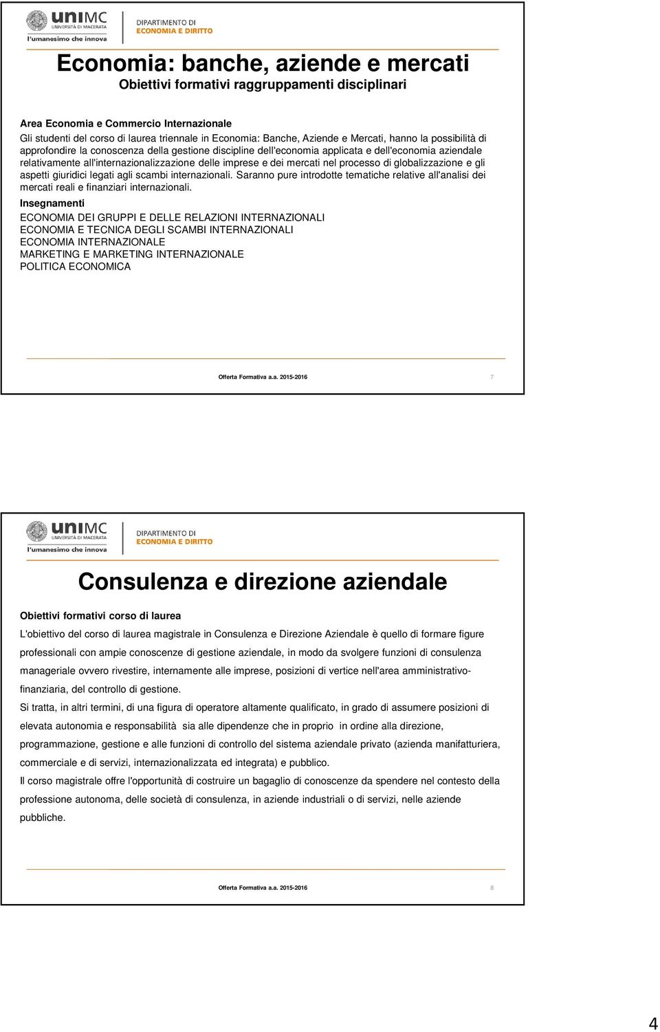 aspetti giuridici legati agli scambi internazionali. Saranno pure introdotte tematiche relative all'analisi dei mercati reali e finanziari internazionali.