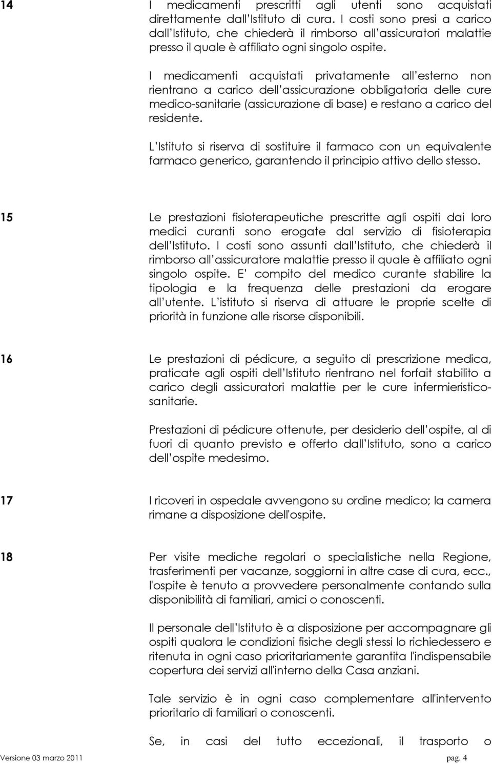 I medicamenti acquistati privatamente all esterno non rientrano a carico dell assicurazione obbligatoria delle cure medico-sanitarie (assicurazione di base) e restano a carico del residente.