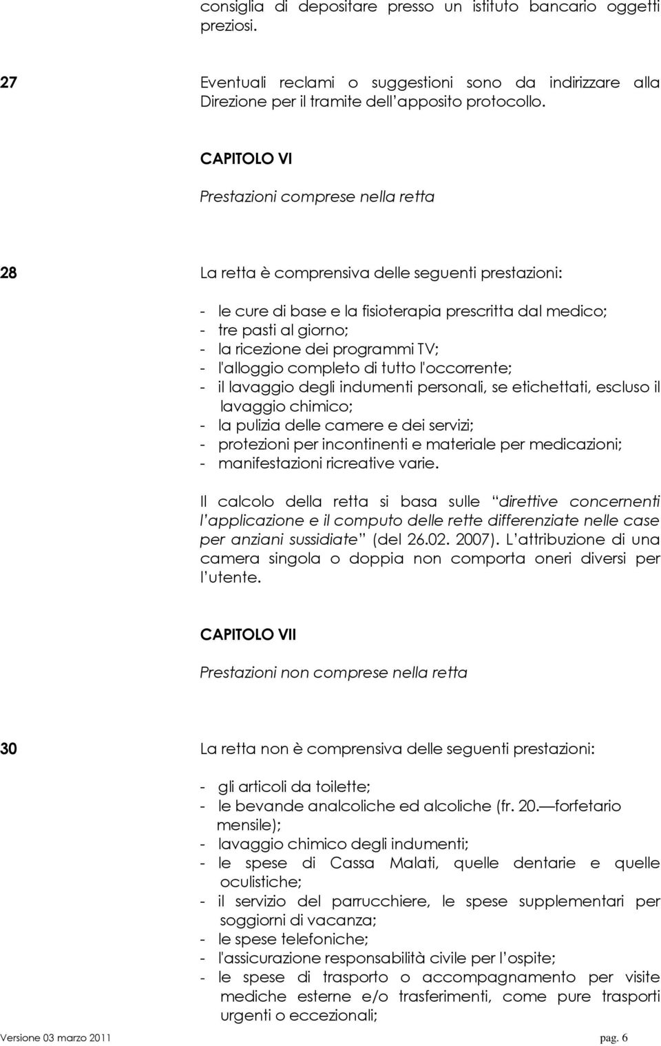 programmi TV; - l'alloggio completo di tutto l'occorrente; - il lavaggio degli indumenti personali, se etichettati, escluso il lavaggio chimico; - la pulizia delle camere e dei servizi; - protezioni