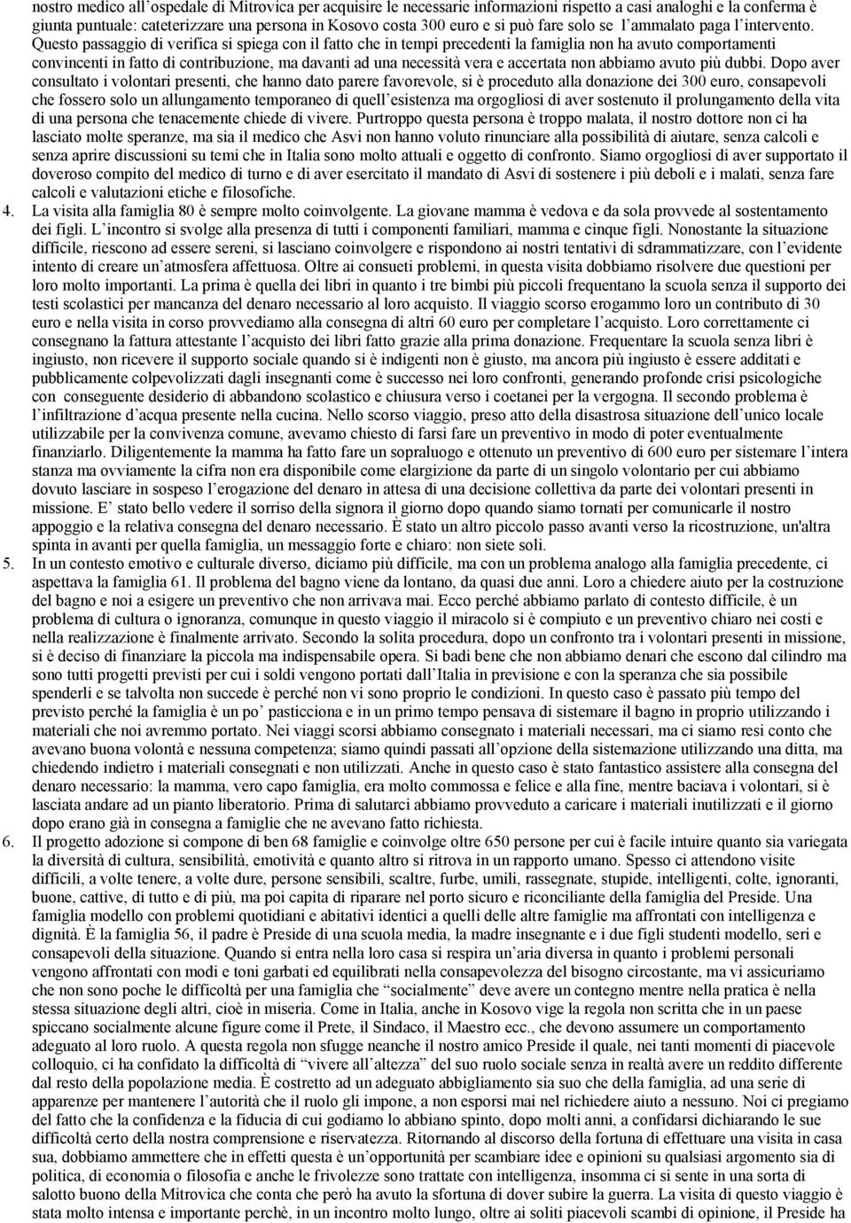 Questo passaggio di verifica si spiega con il fatto che in tempi precedenti la famiglia non ha avuto comportamenti convincenti in fatto di contribuzione, ma davanti ad una necessità vera e accertata