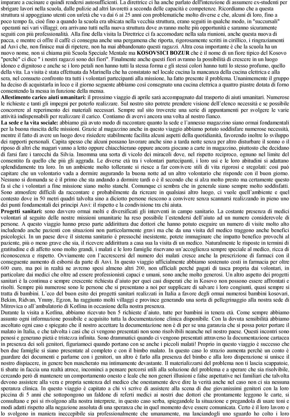 Ricordiamo che a questa struttura si appoggiano utenti con un'età che va dai 6 ai 25 anni con problematiche molto diverse e che, alcuni di loro, fino a poco tempo fa, cioè fino a quando la scuola era