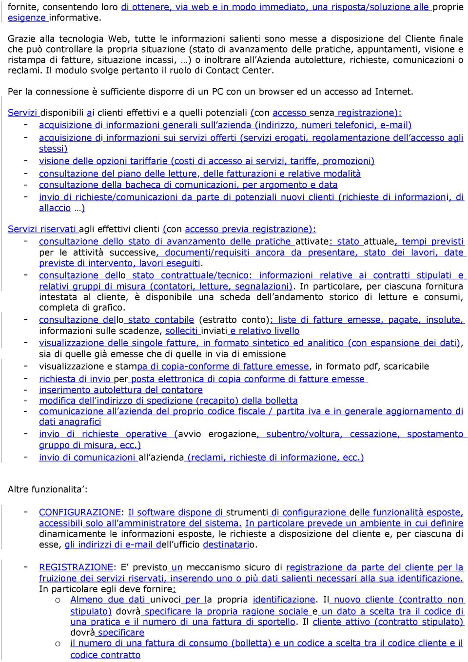 visione e ristampa di fatture, situazione incassi, ) o inoltrare all Azienda autoletture, richieste, comunicazioni o reclami. Il modulo svolge pertanto il ruolo di Contact Center.