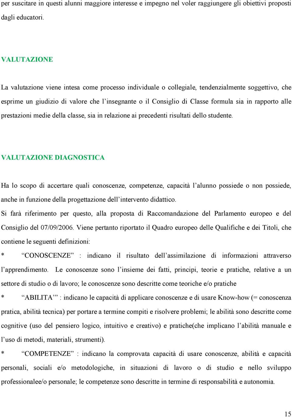 rapporto alle prestazioni medie della classe, sia in relazione ai precedenti risultati dello studente.