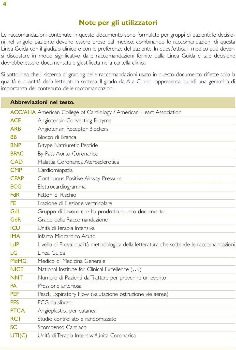 In quest ottica il medico può doversi discostare in modo significativo dalle raccomandazioni fornite dalla Linea Guida e tale decisione dovrebbe essere documentata e giustificata nella cartella