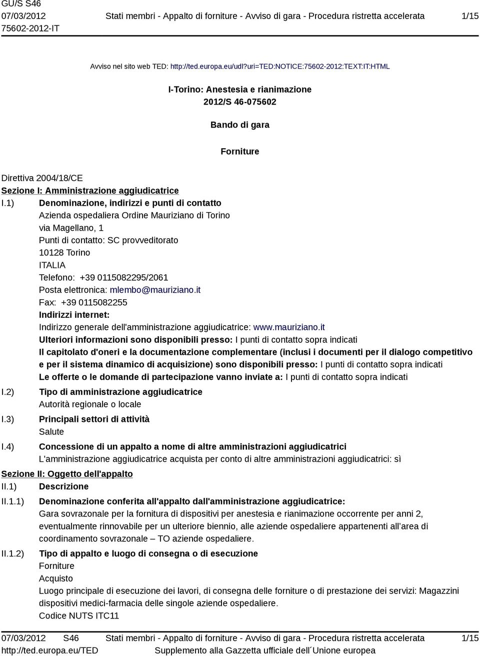 1) Denominazione, indirizzi e punti di contatto Azienda ospedaliera Ordine Mauriziano di Torino via Magellano, 1 Punti di contatto: SC provveditorato 10128 Torino ITALIA Telefono: +39 0115082295/2061