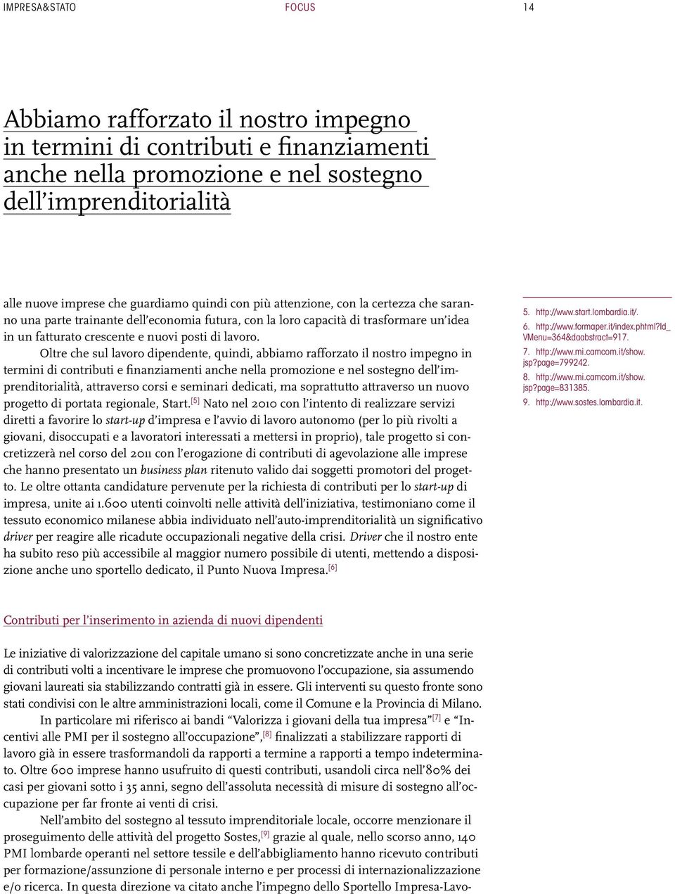 Oltre che sul lavoro dipendente, quindi, abbiamo rafforzato il nostro impegno in termini di contributi e finanziamenti anche nella promozione e nel sostegno dell imprenditorialità, attraverso corsi e