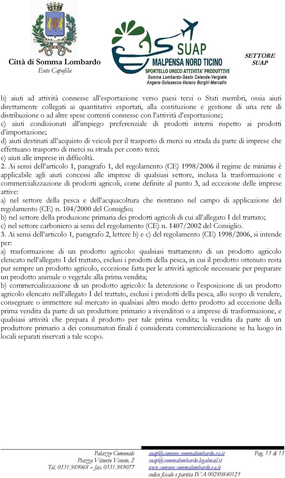 destinati all acquisto di veicoli per il trasporto di merci su strada da parte di imprese che effettuano trasporto di merci su strada per conto terzi; e) aiuti alle imprese in difficoltà. 2.