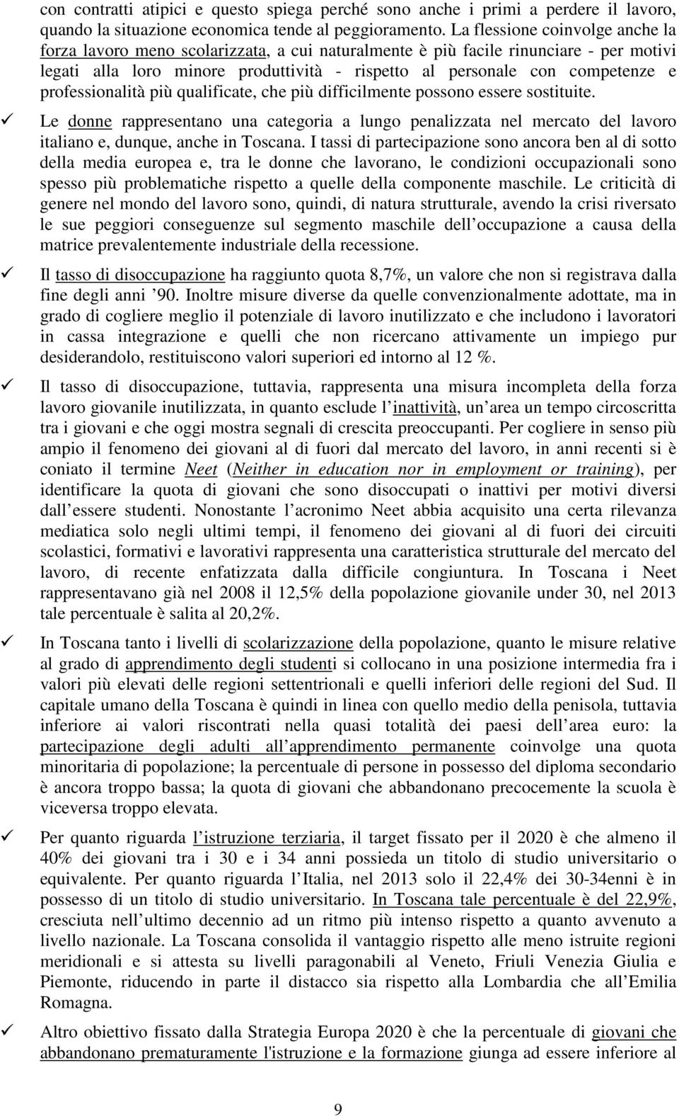 professionalità più qualificate, che più difficilmente possono essere sostituite. Le donne rappresentano una categoria a lungo penalizzata nel mercato del lavoro italiano e, dunque, anche in Toscana.