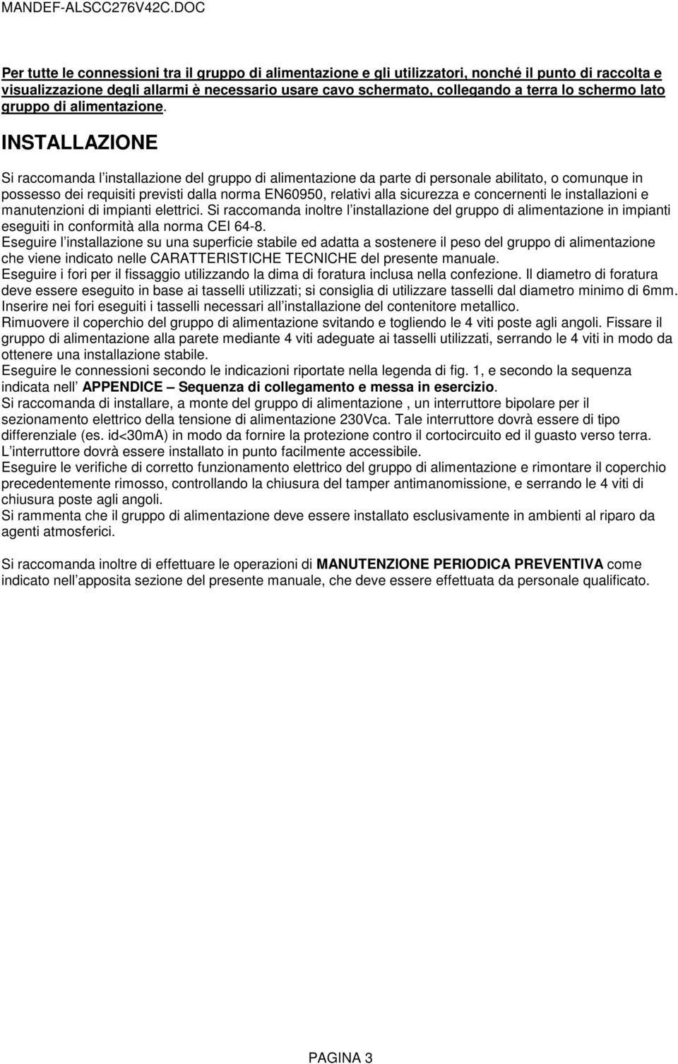 INSTALLAZIONE Si raccomanda l installazione del gruppo di alimentazione da parte di personale abilitato, o comunque in possesso dei requisiti previsti dalla norma EN60950, relativi alla sicurezza e