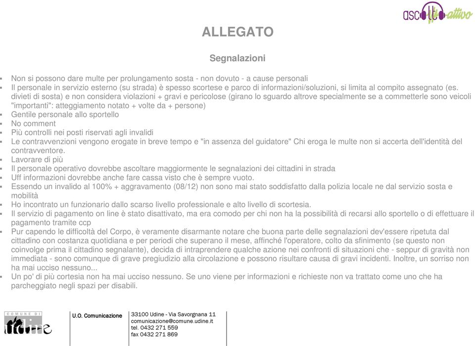 divieti di sosta) e non considera violazioni + gravi e pericolose (girano lo sguardo altrove specialmente se a commetterle sono veicoli "importanti": atteggiamento notato + volte da + persone)