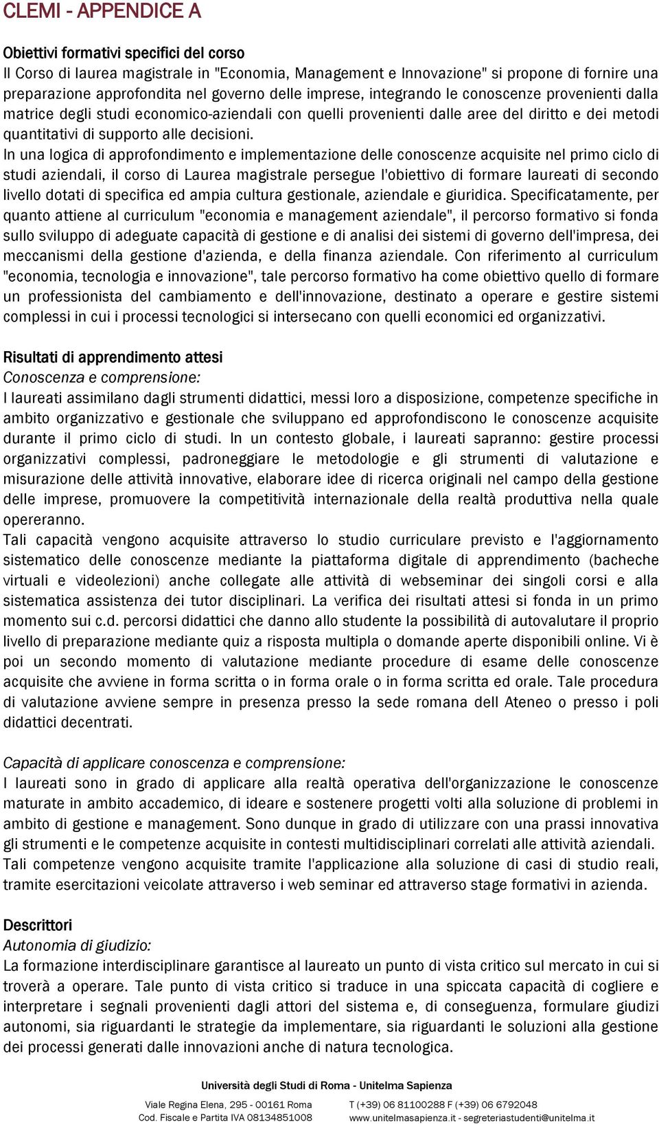 In una logica di approfondimento e implementazione delle conoscenze acquisite nel primo ciclo di studi aziendali, il corso di Laurea magistrale persegue l'obiettivo di formare laureati di secondo