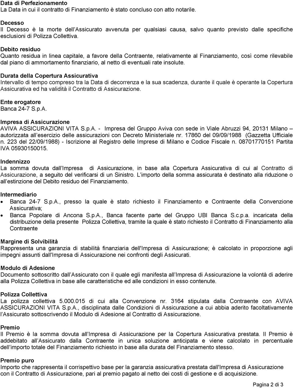 Debito residuo Quanto residua in linea capitale, a favore della Contraente, relativamente al Finanziamento, così come rilevabile dal piano di ammortamento finanziario, al netto di eventuali rate