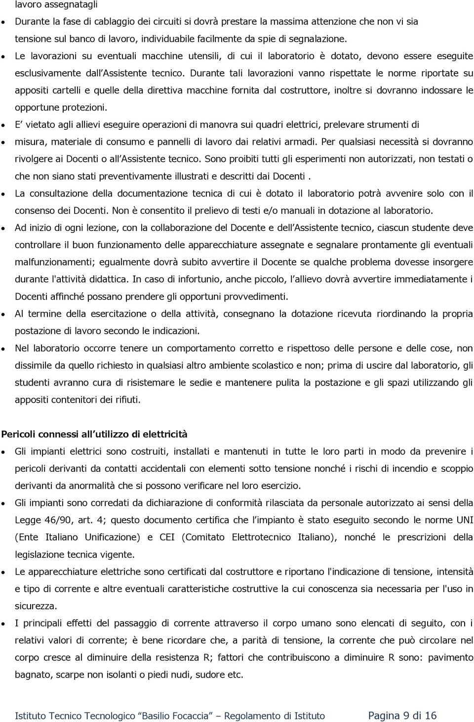 Durante tali lavorazioni vanno rispettate le norme riportate su appositi cartelli e quelle della direttiva macchine fornita dal costruttore, inoltre si dovranno indossare le opportune protezioni.