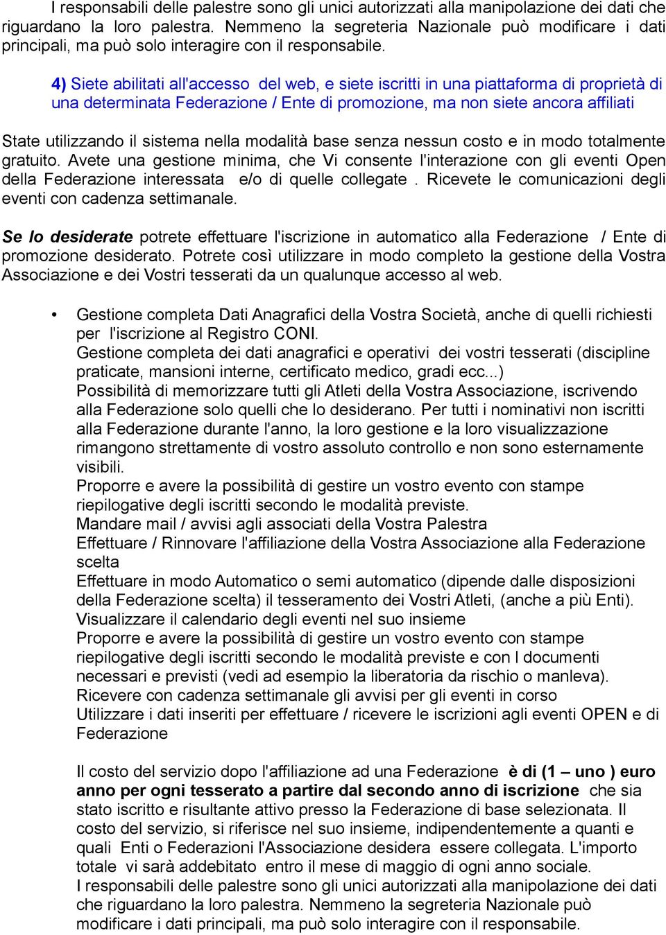 4) Siete abilitati all'accesso del web, e siete iscritti in una piattaforma di proprietà di una determinata / Ente di promozione, ma non siete ancora affiliati State utilizzando il sistema nella