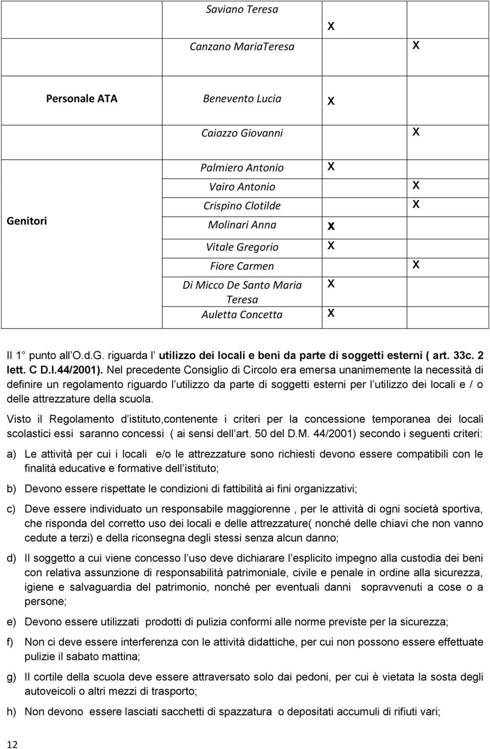 Nel precedente Consiglio di Circolo era emersa unanimemente la necessità di definire un regolamento riguardo l utilizzo da parte di soggetti esterni per l utilizzo dei locali e / o delle attrezzature