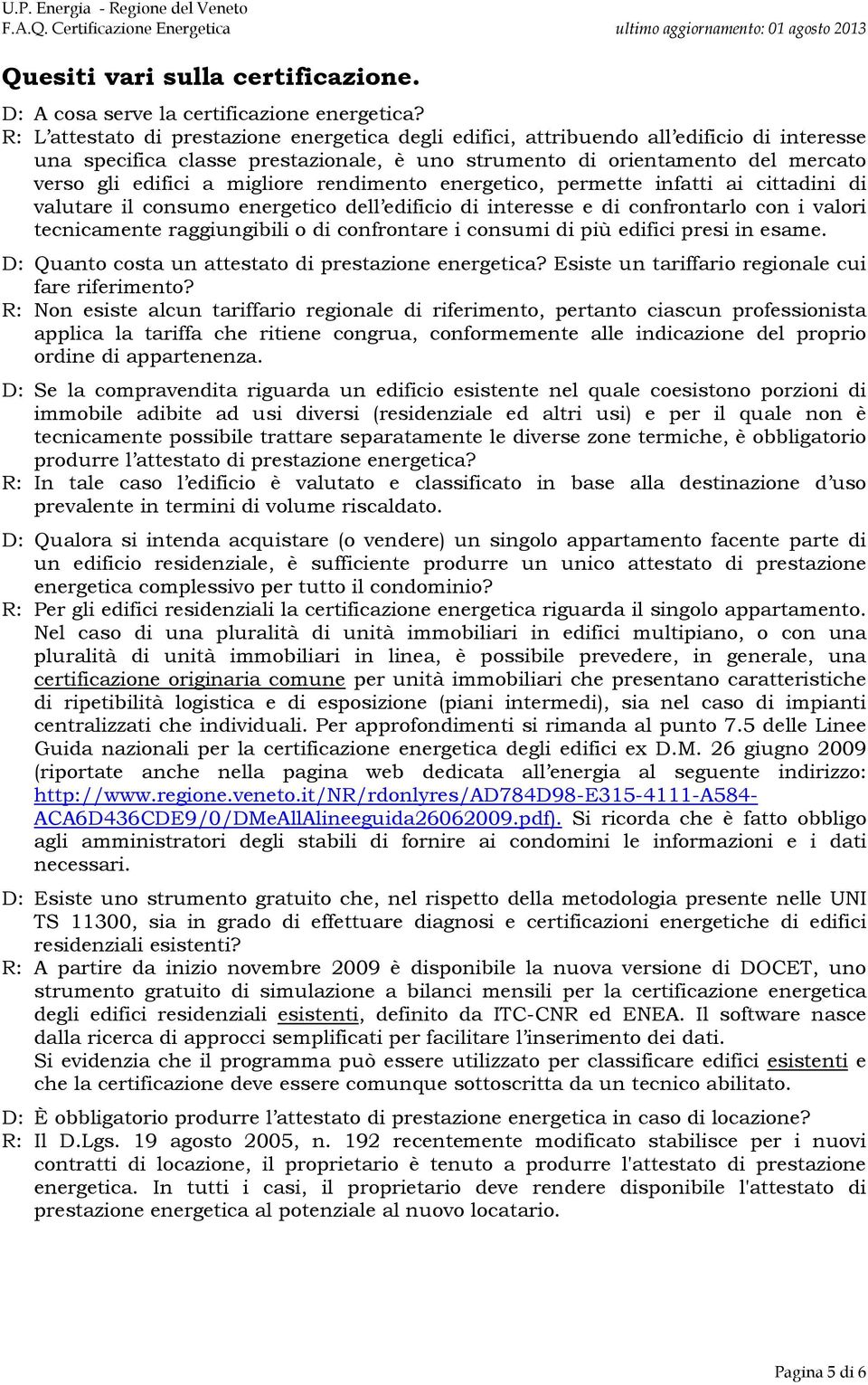 migliore rendimento energetico, permette infatti ai cittadini di valutare il consumo energetico dell edificio di interesse e di confrontarlo con i valori tecnicamente raggiungibili o di confrontare i