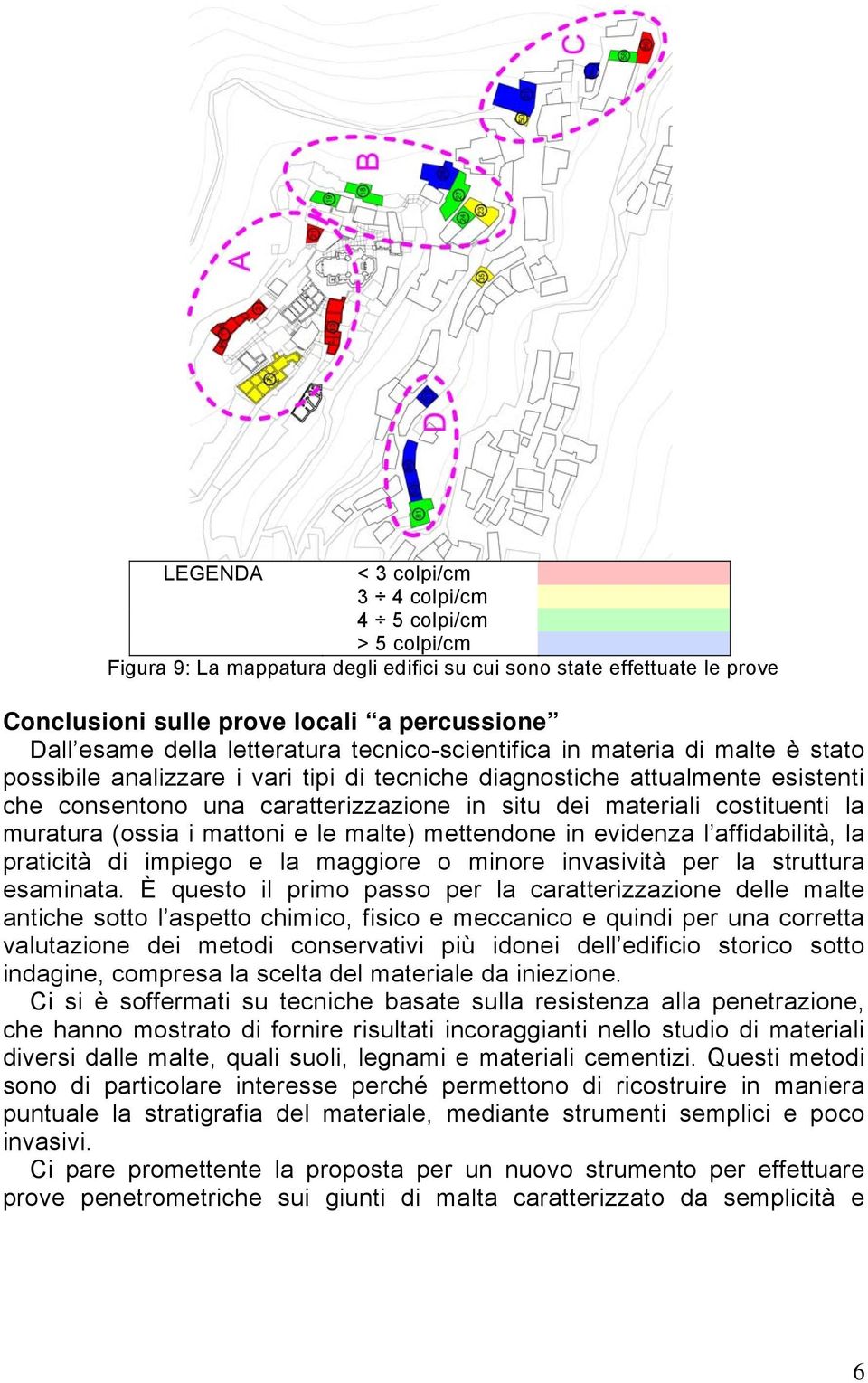 costituenti la muratura (ossia i mattoni e le malte) mettendone in evidenza l affidabilità, la praticità di impiego e la maggiore o minore invasività per la struttura esaminata.