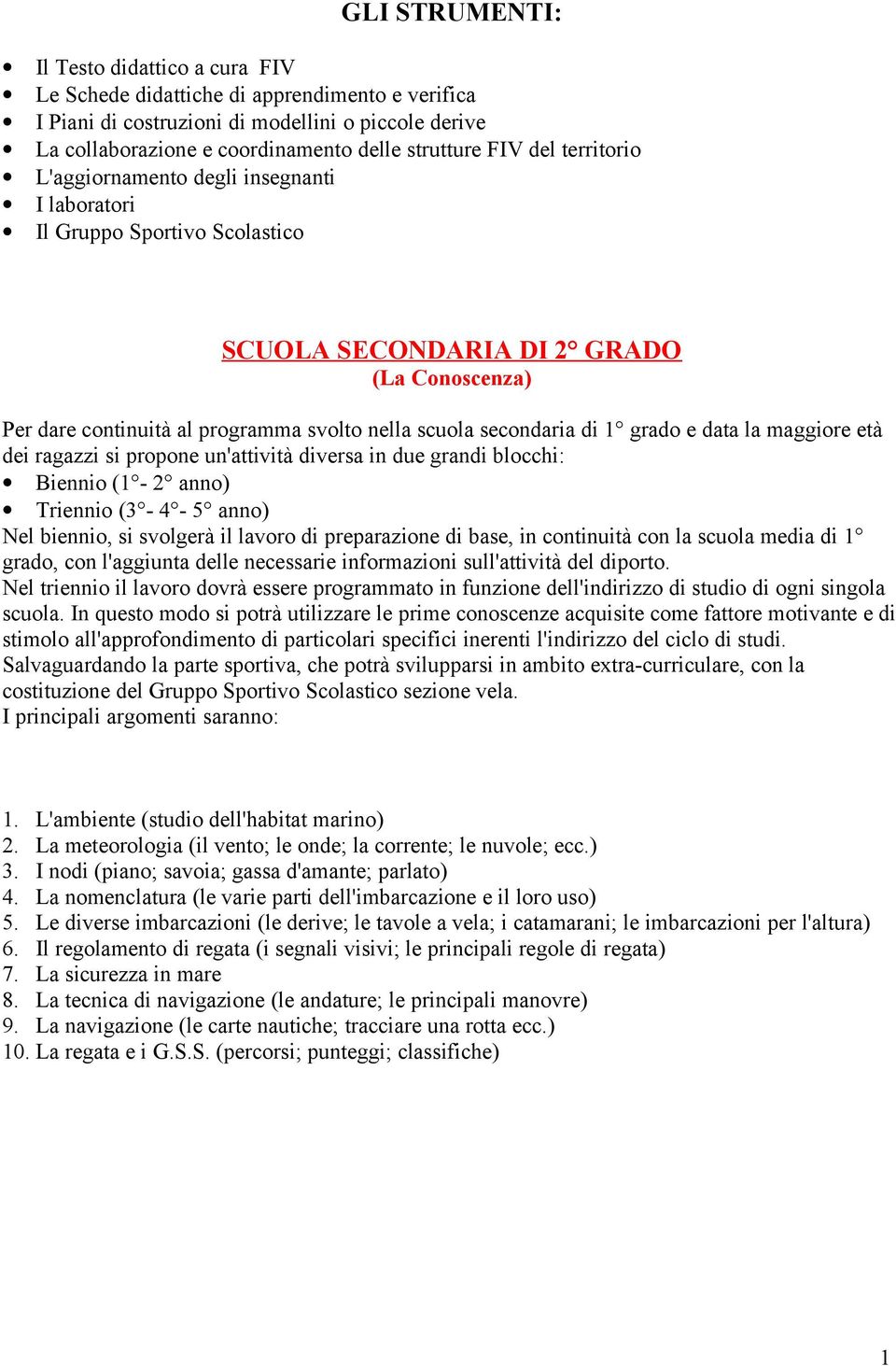 secondaria di 1 grado e data la maggiore età dei ragazzi si propone un'attività diversa in due grandi blocchi: Biennio (1-2 anno) Triennio (3-4 - 5 anno) Nel biennio, si svolgerà il lavoro di