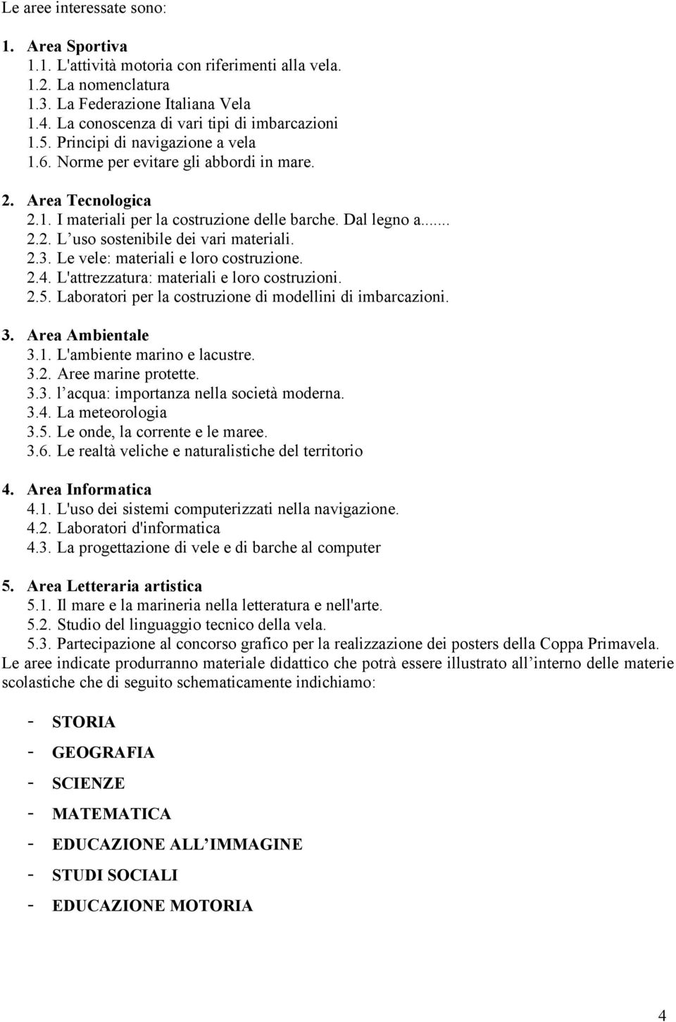 2.3. Le vele: materiali e loro costruzione. 2.4. L'attrezzatura: materiali e loro costruzioni. 2.5. Laboratori per la costruzione di modellini di imbarcazioni. 3. Area Ambientale 3.1.