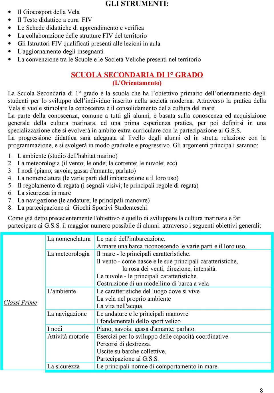 Scuola Secondaria di 1 grado è la scuola che ha l obiettivo primario dell orientamento degli studenti per lo sviluppo dell individuo inserito nella società moderna.