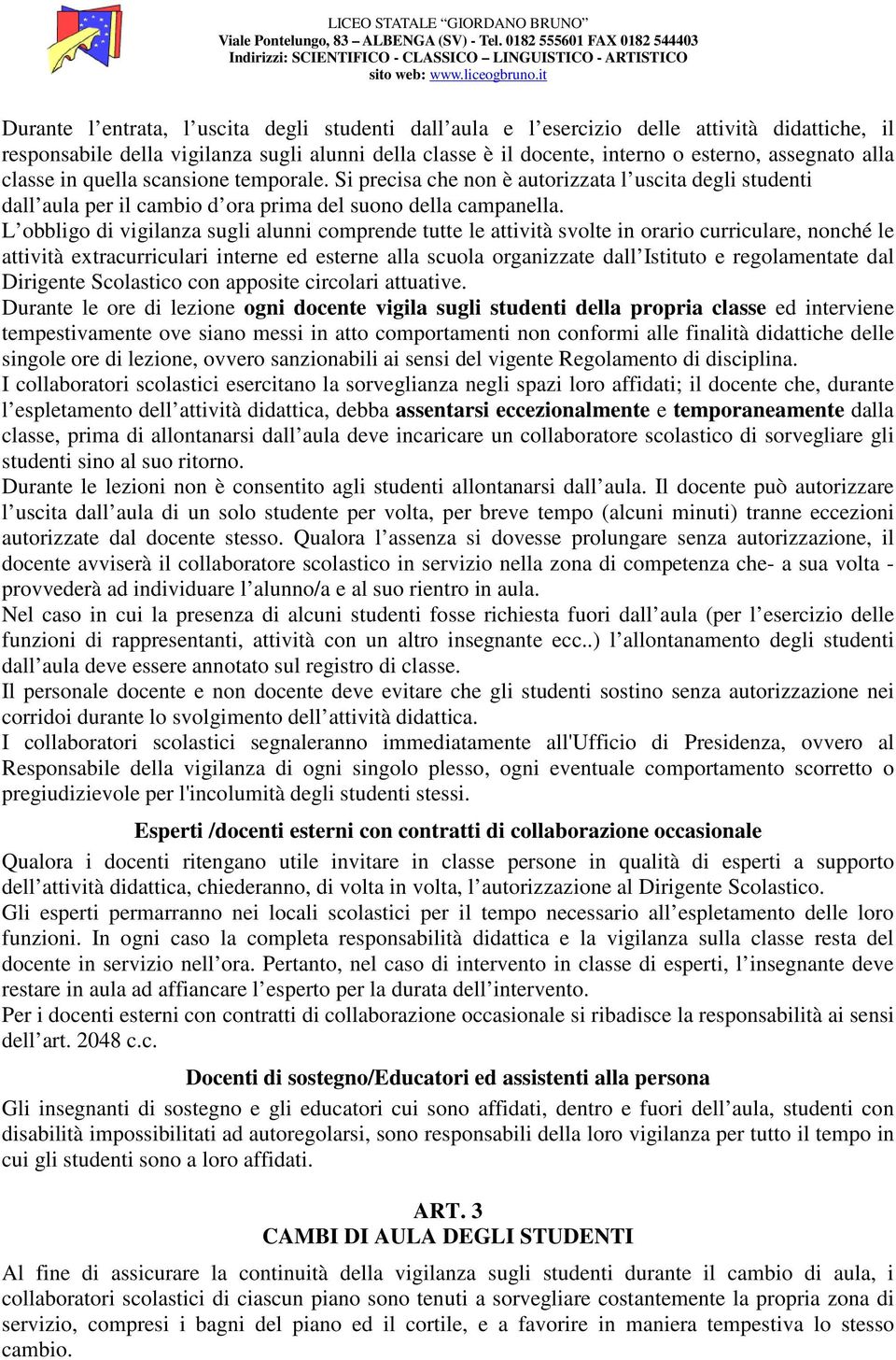 L obbligo di vigilanza sugli alunni comprende tutte le attività svolte in orario curriculare, nonché le attività extracurriculari interne ed esterne alla scuola organizzate dall Istituto e