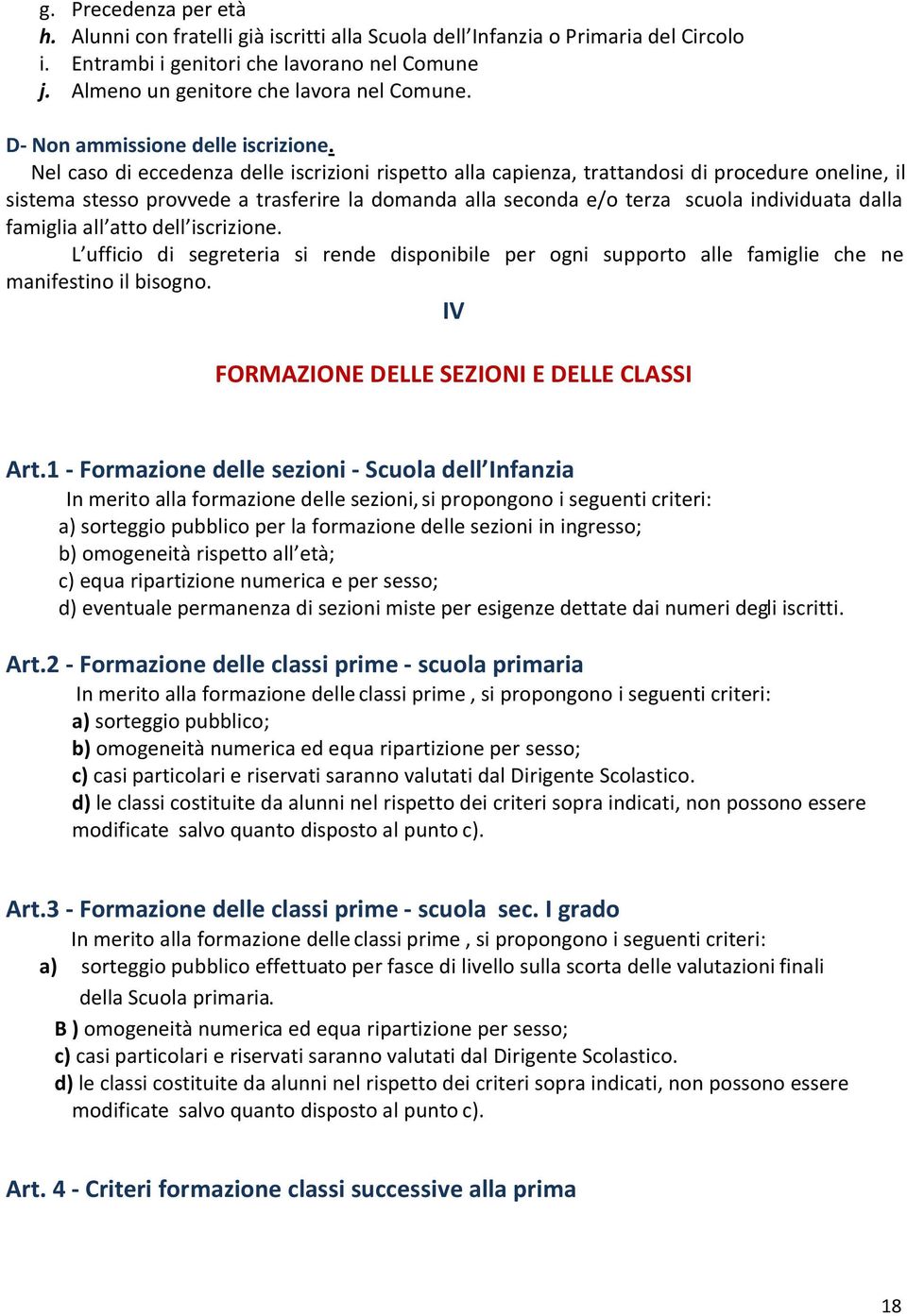 Nel caso di eccedenza delle iscrizioni rispetto alla capienza, trattandosi di procedure oneline, il sistema stesso provvede a trasferire la domanda alla seconda e/o terza scuola individuata dalla