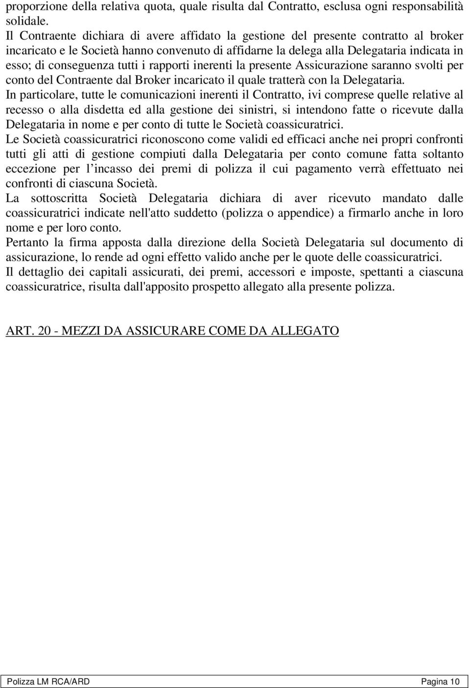 tutti i rapporti inerenti la presente Assicurazione saranno svolti per conto del Contraente dal Broker incaricato il quale tratterà con la Delegataria.