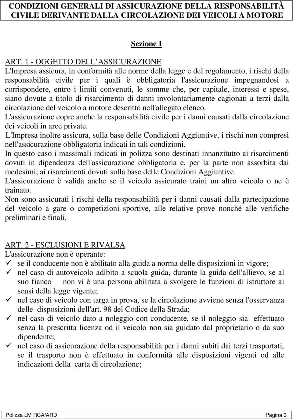 a corrispondere, entro i limiti convenuti, le somme che, per capitale, interessi e spese, siano dovute a titolo di risarcimento di danni involontariamente cagionati a terzi dalla circolazione del