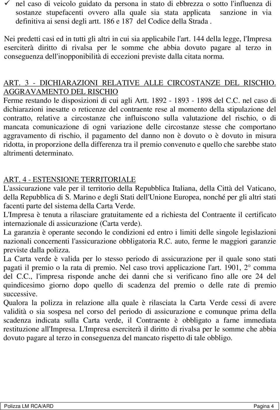 144 della legge, l'impresa eserciterà diritto di rivalsa per le somme che abbia dovuto pagare al terzo in conseguenza dell'inopponibilità di eccezioni previste dalla citata norma. ART.