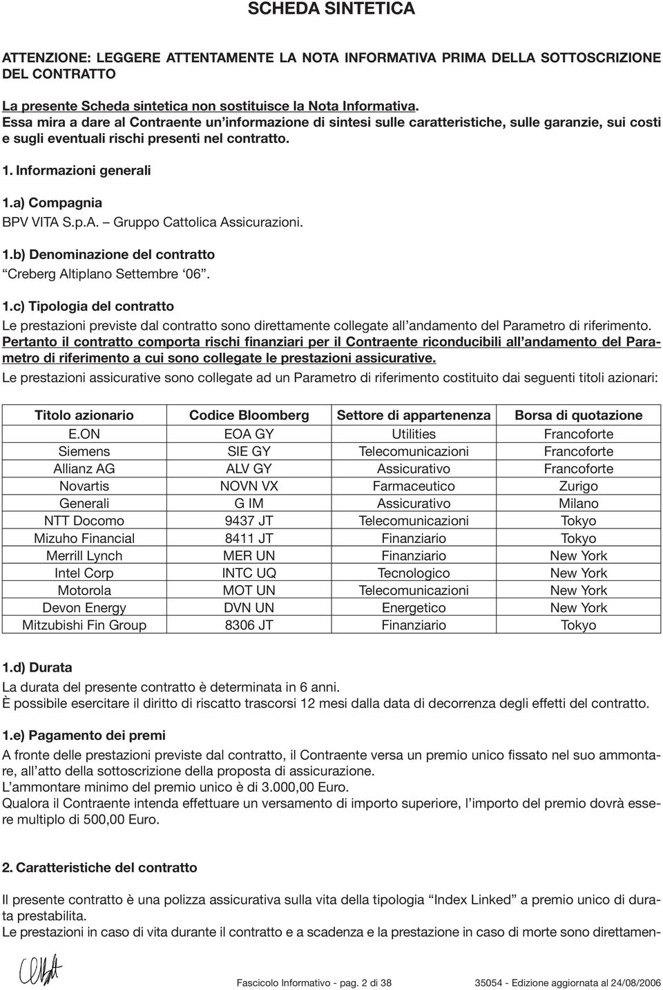 a) Compagnia BPV VITA S.p.A. Gruppo Cattolica Assicurazioni. 1.b) Denominazione del contratto Creberg Altiplano Settembre 06. 1.c) Tipologia del contratto Le prestazioni previste dal contratto sono direttamente collegate all andamento del Parametro di riferimento.