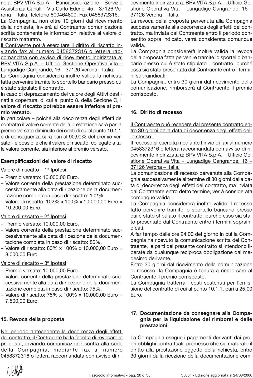 Il Contraente potrà esercitare il diritto di riscatto inviando fax al numero 0458372316 o lettera raccomandata con avviso di ricevimento indirizzata a: BPV VITA 