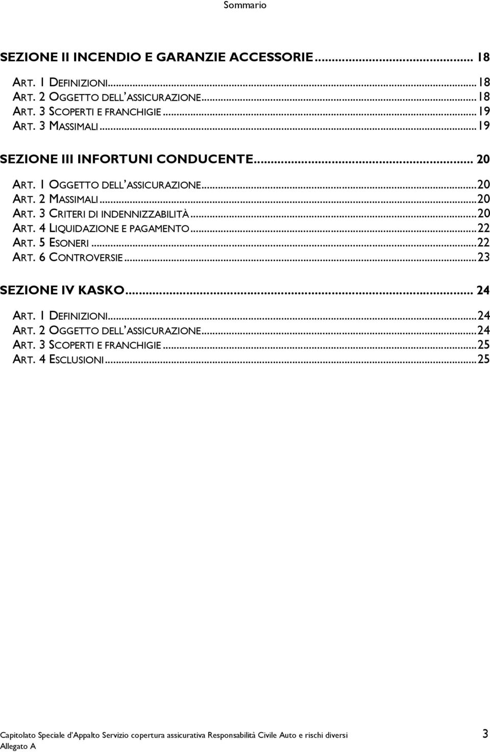 ..22 ART. 5 ESONERI...22 ART. 6 CONTROVERSIE...23 SEZIONE IV KASKO... 24 ART. 1 DEFINIZIONI...24 ART. 2 OGGETTO DELL ASSICURAZIONE...24 ART. 3 SCOPERTI E FRANCHIGIE.