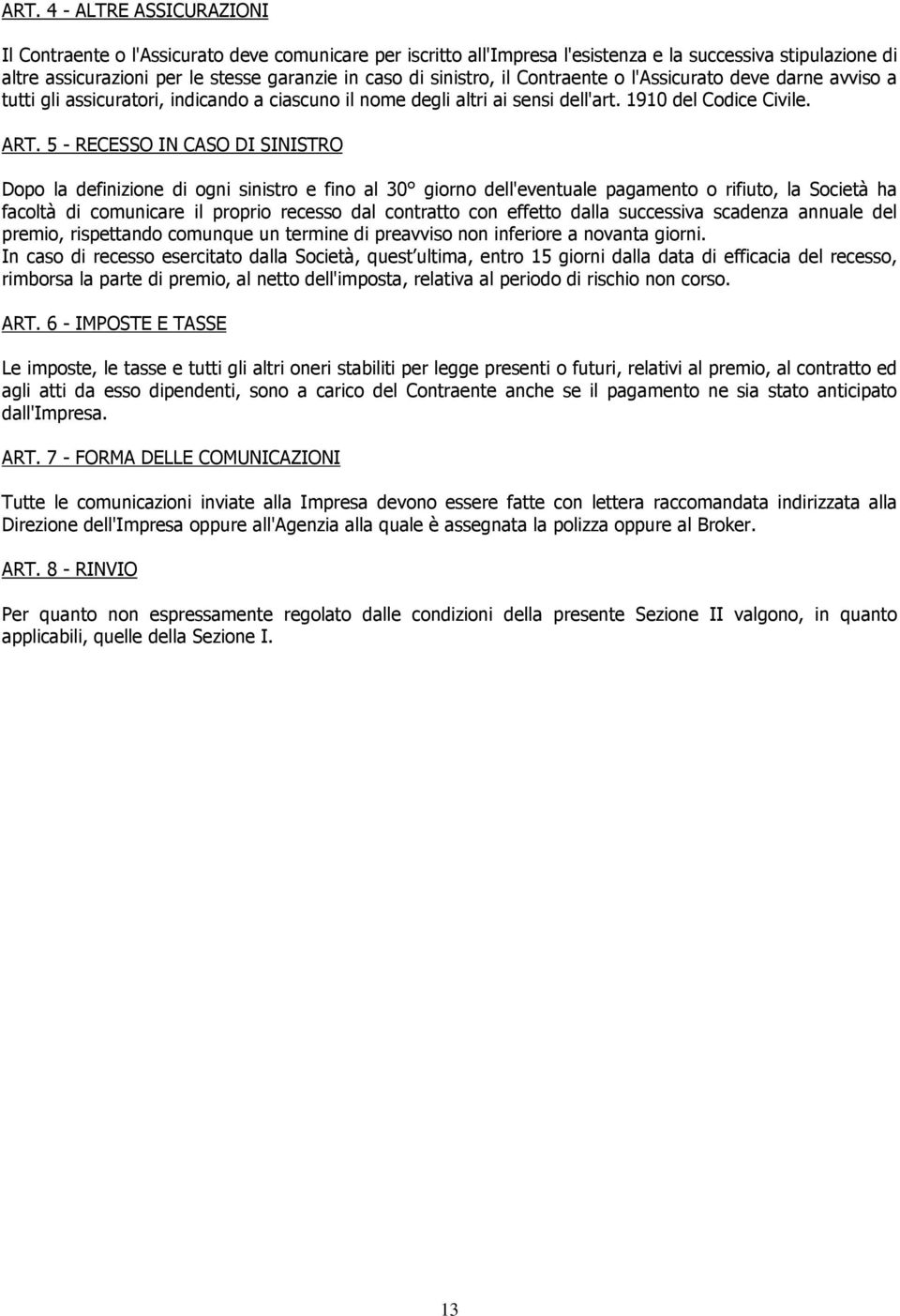 5 - RECESSO IN CASO DI SINISTRO Dopo la definizione di ogni sinistro e fino al 30 giorno dell'eventuale pagamento o rifiuto, la Società ha facoltà di comunicare il proprio recesso dal contratto con