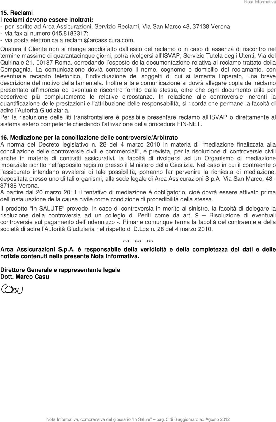 Nota Informativa Qualora il Cliente non si ritenga soddisfatto dall esito del reclamo o in caso di assenza di riscontro nel termine massimo di quarantacinque giorni, potrà rivolgersi all ISVAP,