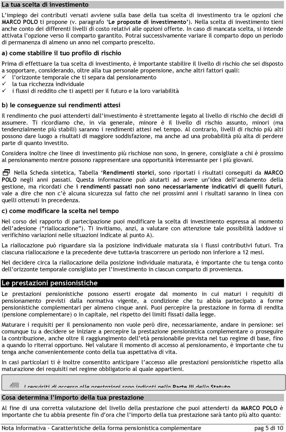 Potrai successivamente variare il comparto dopo un periodo di permanenza di almeno un anno nel comparto prescelto.