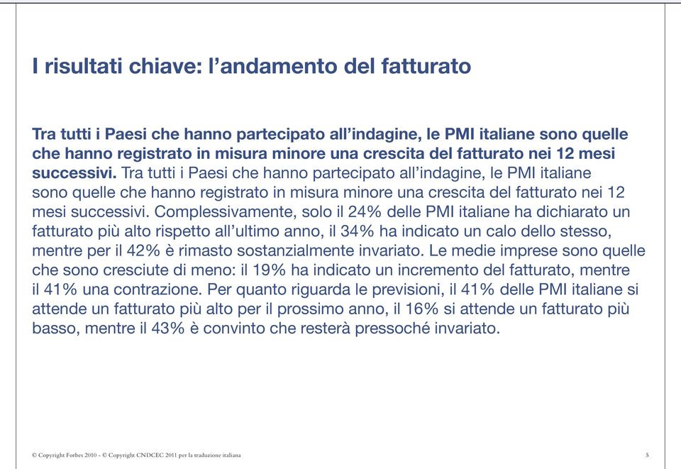 Complessivamente, solo il 24% delle PMI italiane ha dichiarato un fatturato più alto rispetto all ultimo anno, il 34% ha indicato un calo dello stesso, mentre per il 42% è rimasto sostanzialmente