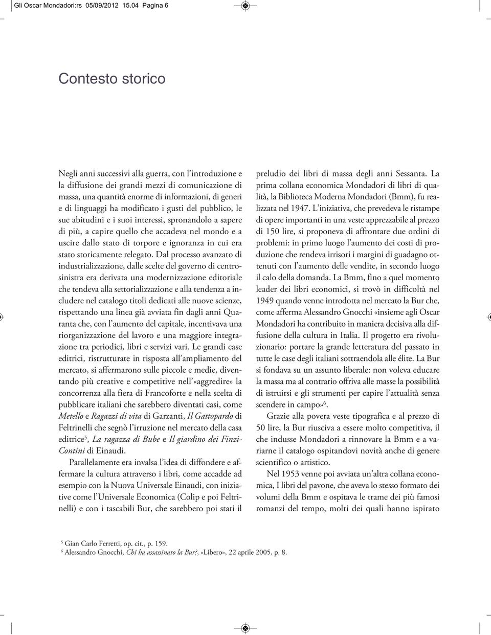 linguaggi ha modificato i gusti del pubblico, le sue abitudini e i suoi interessi, spronandolo a sapere di più, a capire quello che accadeva nel mondo e a uscire dallo stato di torpore e ignoranza in