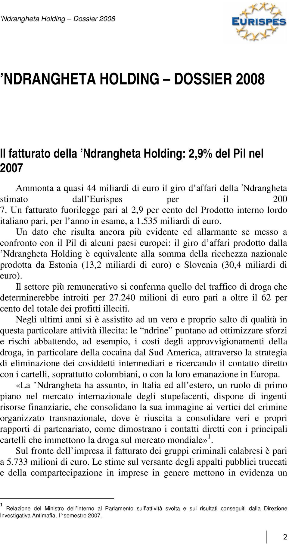 Un dato che risulta ancora più evidente ed allarmante se messo a confronto con il Pil di alcuni paesi europei: il giro d affari prodotto dalla Ndrangheta Holding è equivalente alla somma della