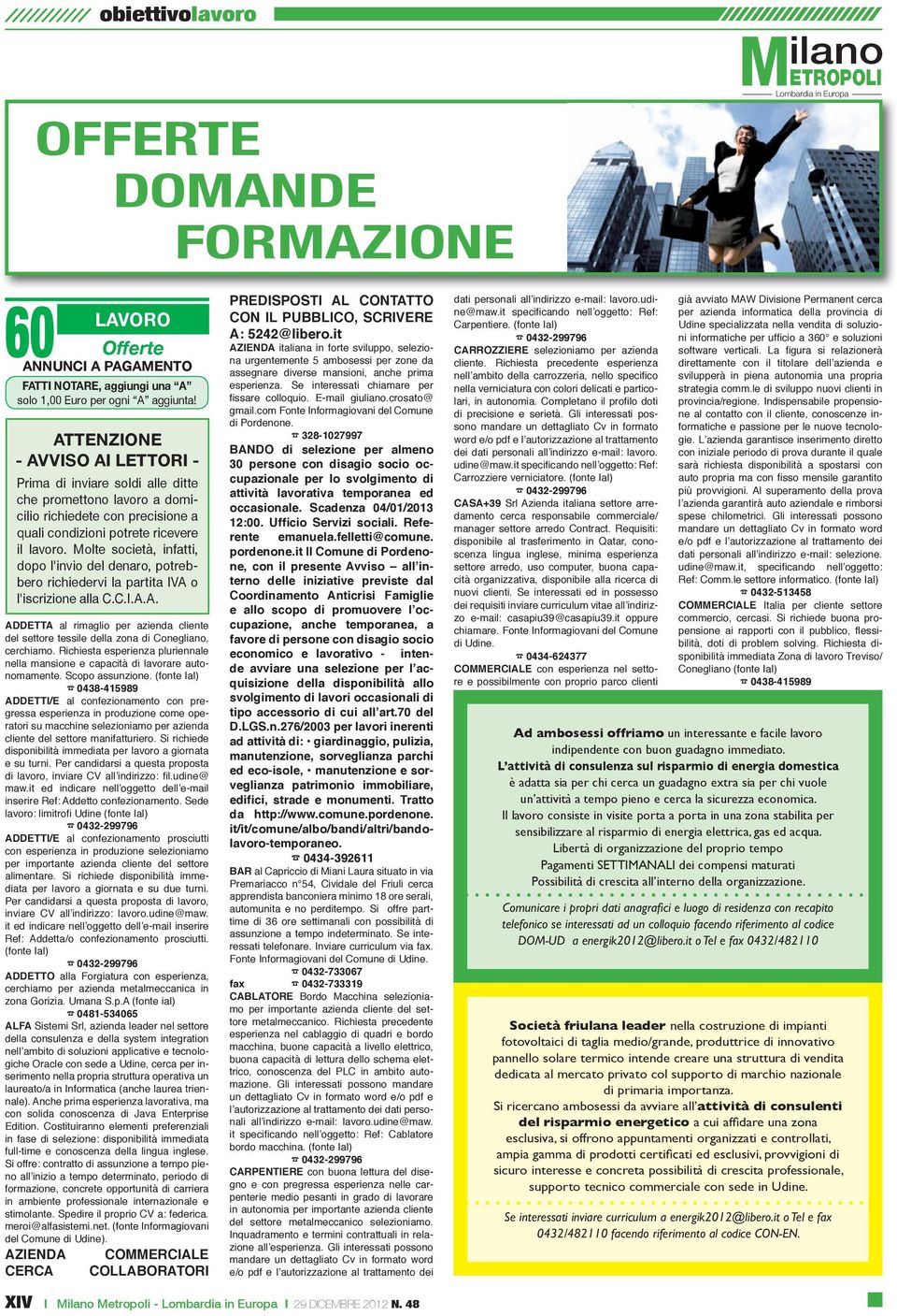 Molte società, infatti, dopo l'invio del denaro, potrebbero richiedervi la partita IVA o l'iscrizione alla C.C.I.A.A. ADDETTA al rimaglio per azienda cliente del settore tessile della zona di Conegliano, cerchiamo.