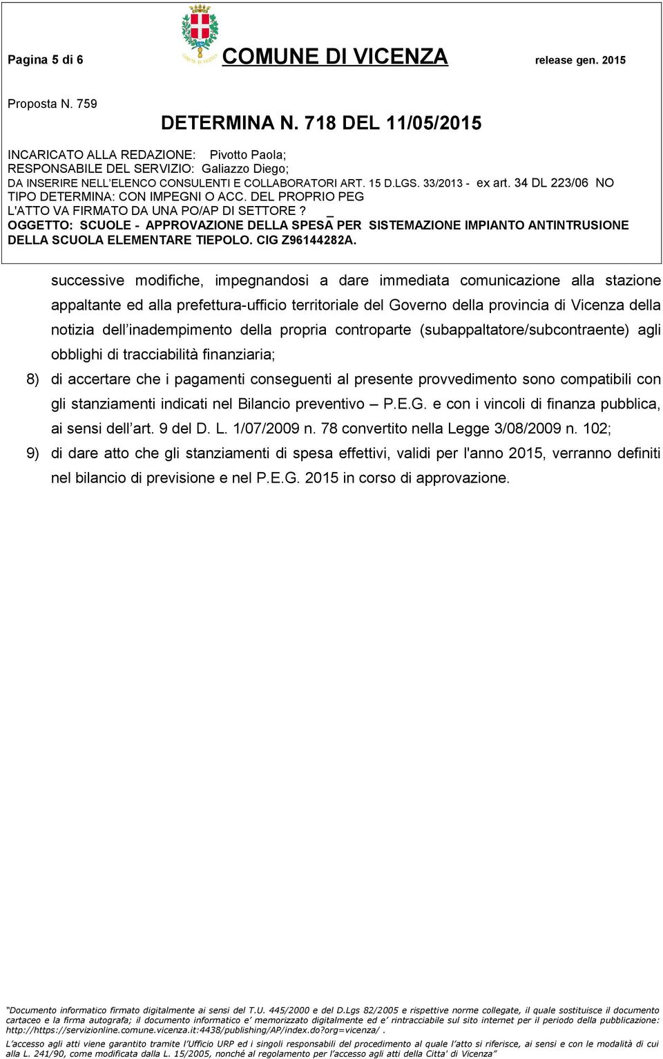 inadempimento della propria controparte (subappaltatore/subcontraente) agli obblighi di tracciabilità finanziaria; 8) di accertare che i pagamenti conseguenti al presente provvedimento sono