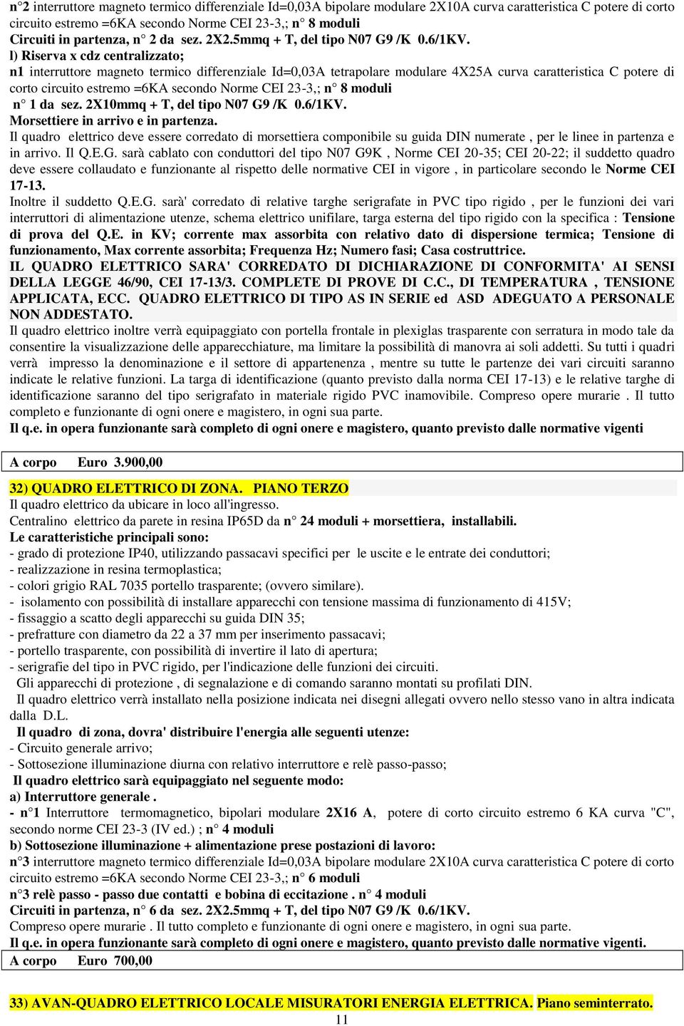 l) Riserva x cdz centralizzato; n1 interruttore magneto termico differenziale Id=0,03A tetrapolare modulare 4X25A curva caratteristica C potere di corto circuito estremo =6KA secondo Norme CEI 23-3,;