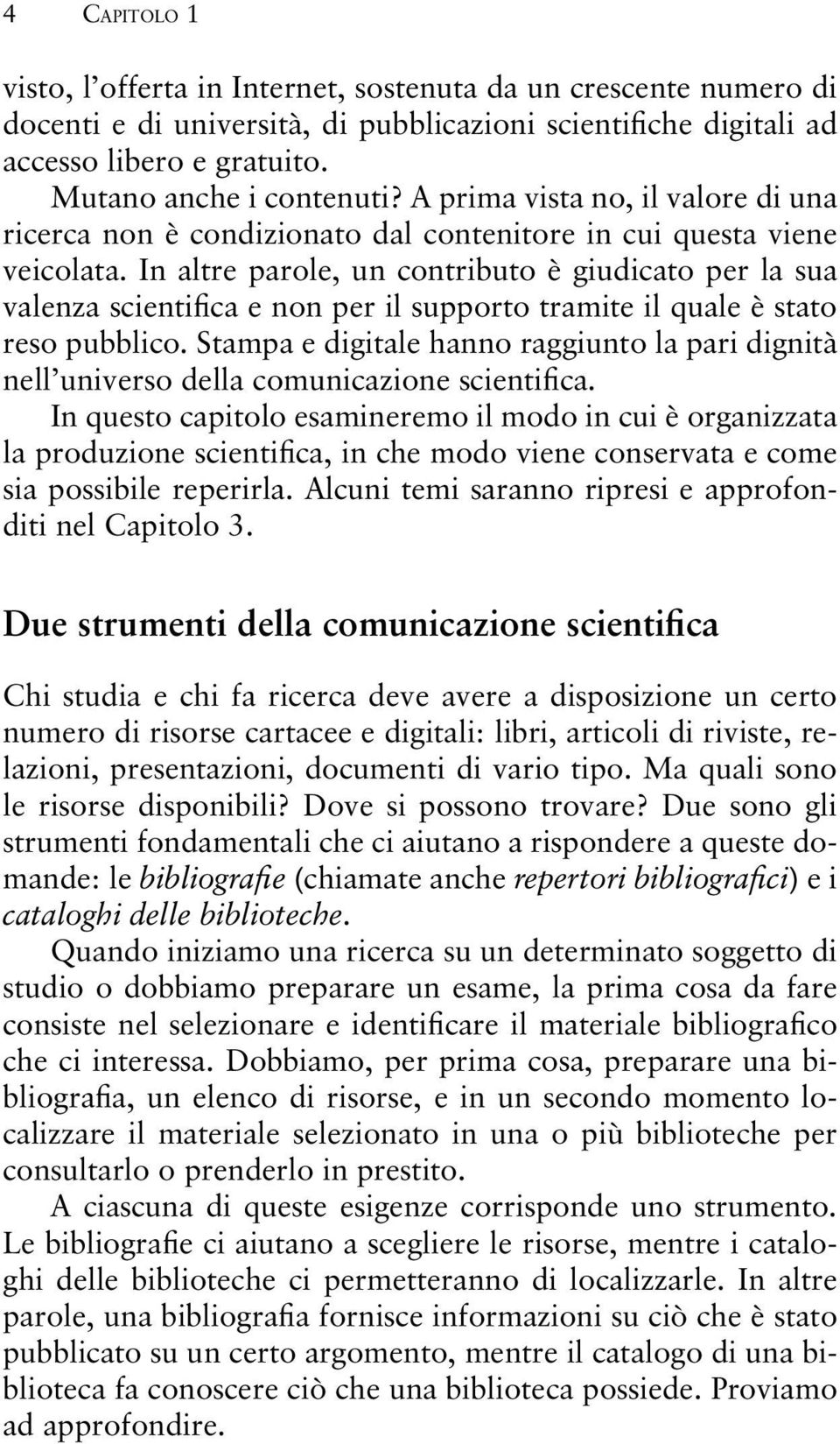 In altre parole, un contributo è giudicato per la sua valenza scientifica e non per il supporto tramite il quale è stato reso pubblico.