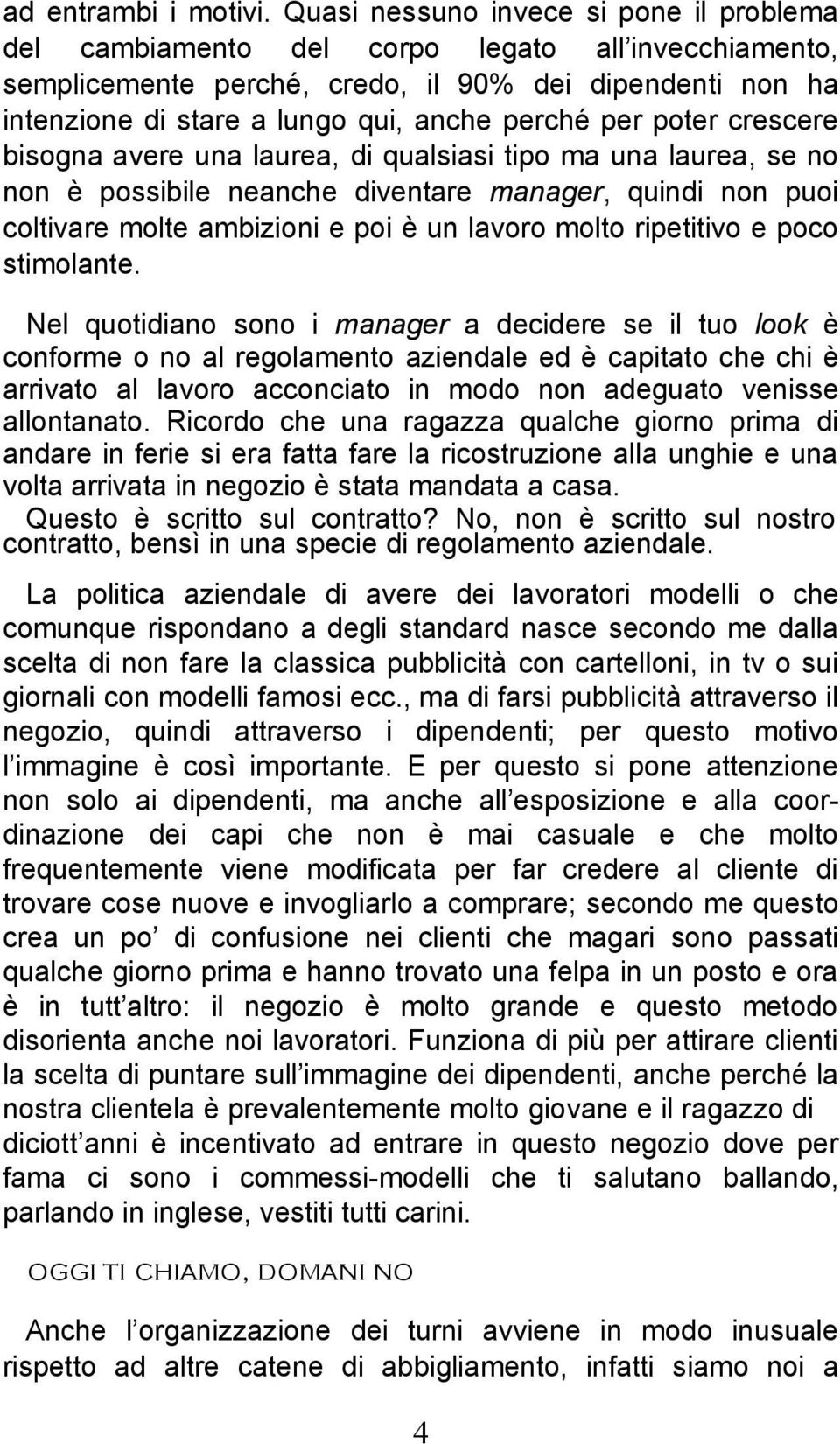 per poter crescere bisogna avere una laurea, di qualsiasi tipo ma una laurea, se no non è possibile neanche diventare manager, quindi non puoi coltivare molte ambizioni e poi è un lavoro molto