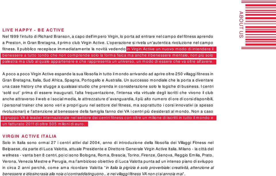 Il pubblico recepisce immediatamente la novità vedendo in Virgin Active un nuovo modo di intendere il benessere a tutto tondo che non comprende solo la forma fi sica ma anche il benessere mentale,