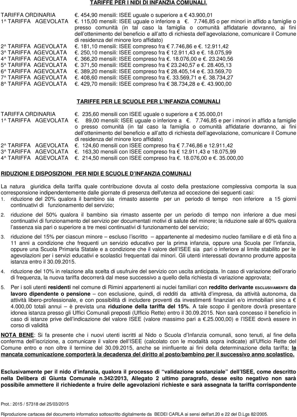 comunicare il Comune di residenza del minore loro affidato) 2^ TARIFFA AGEVOLATA. 181,10 mensili: ISEE compreso fra 7.746,86 e. 12.911,42 3^ TARIFFA AGEVOLATA. 250,10 mensili: ISEE compreso fra 12.