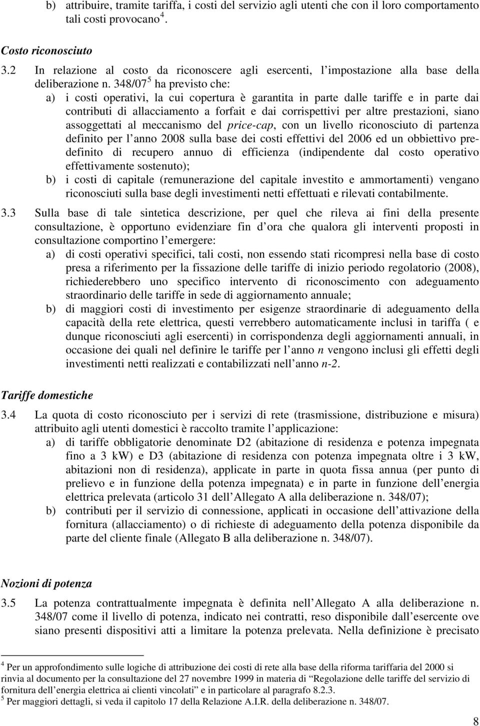 348/07 5 ha previsto che: a) i costi operativi, la cui copertura è garantita in parte dalle tariffe e in parte dai contributi di allacciamento a forfait e dai corrispettivi per altre prestazioni,