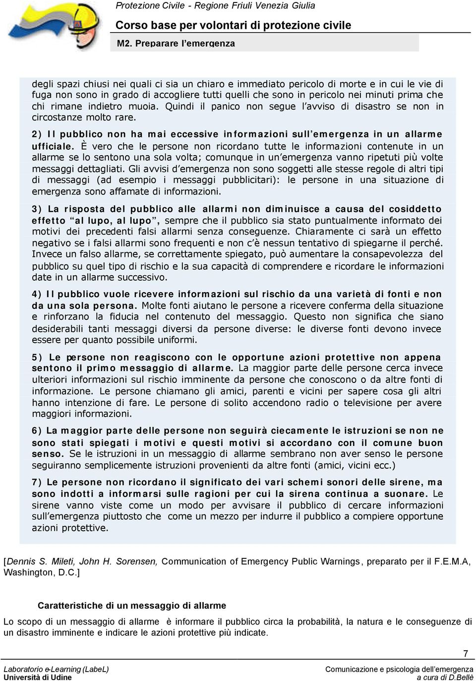 È vero che le persone non ricordano tutte le informazioni contenute in un allarme se lo sentono una sola volta; comunque in un emergenza vanno ripetuti più volte messaggi dettagliati.