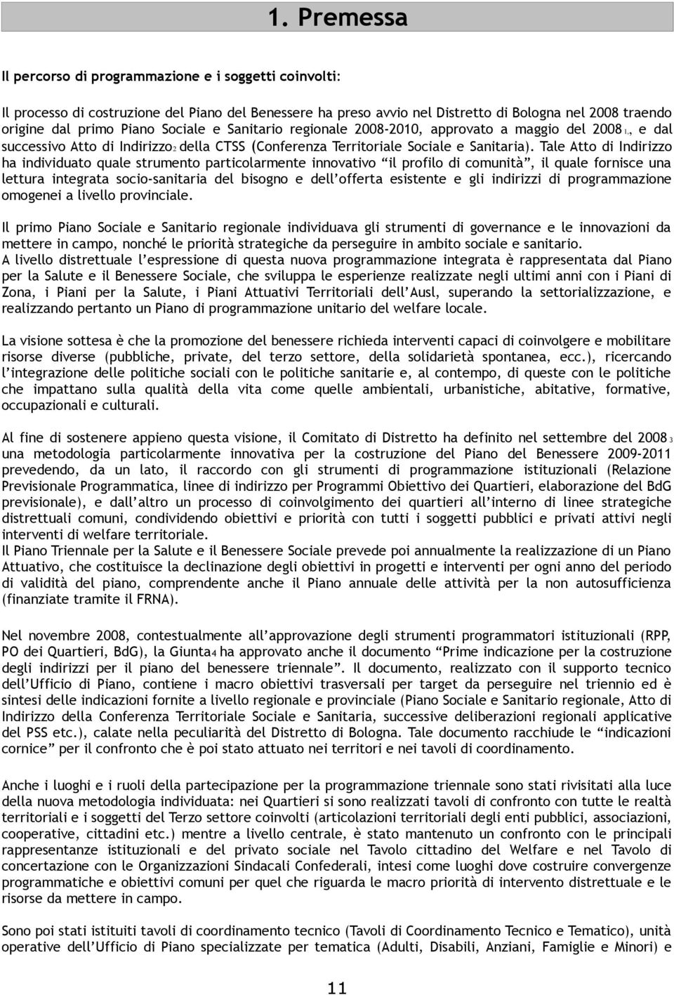 Tale Atto di Indirizzo ha individuato quale strumento particolarmente innovativo il profilo di comunità, il quale fornisce una lettura integrata socio-sanitaria del bisogno e dell offerta esistente e