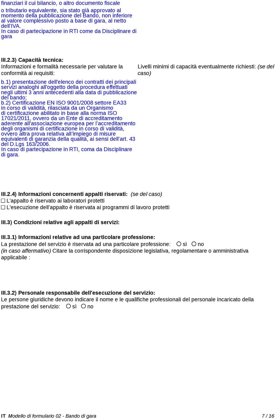 1) presentazione dell'elenco dei contratti dei principali servizi analoghi all'oggetto della procedura effettuati negli ultimi 3 anni antecedenti alla data di pubblicazione del bando; b.